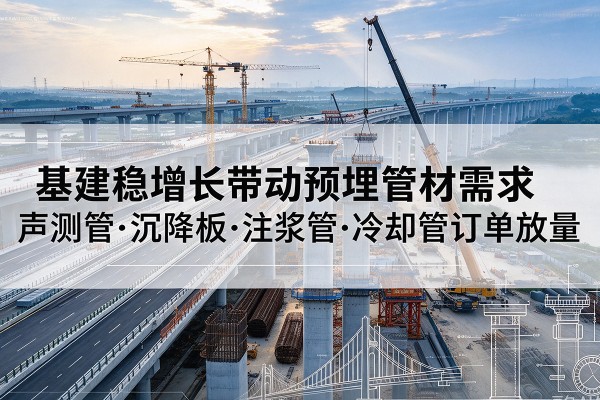 通山基建稳增长带动预埋监测管材需求，声测管、沉降板、注浆管订单持续放量