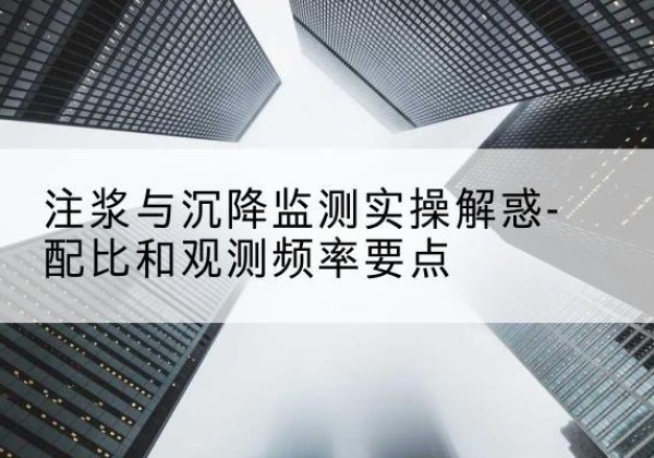 通山水泥浆配比不当会不会造成注浆管堵管？-注浆与沉降监测实操解惑-配比和观测频率要点